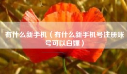 有什么新手机（有什么新手机号注册账号可以白嫖）