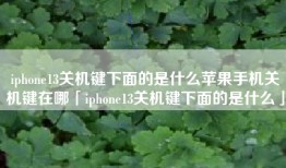 iphone13关机键下面的是什么苹果手机关机键在哪「iphone13关机键下面的是什么」