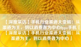 【深度采访】手机行业渠道大变局：从渠道为王，到以消费者为中心0ppo手机「【深度采访】手机行业渠道大变局：从渠道为王，到以消费者为中心」