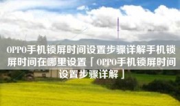 OPPO手机锁屏时间设置步骤详解手机锁屏时间在哪里设置「OPPO手机锁屏时间设置步骤详解」