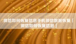 微信如何恢复信息手机微信数据恢复「微信如何恢复信息」